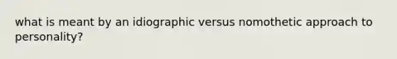 what is meant by an idiographic versus nomothetic approach to personality?