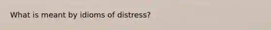 What is meant by idioms of distress?