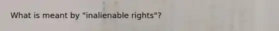 What is meant by "inalienable rights"?