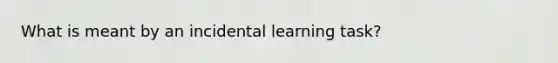 What is meant by an incidental learning task?