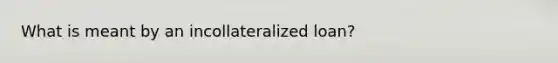 What is meant by an incollateralized loan?