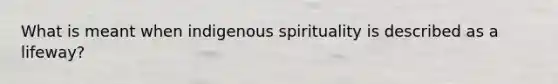 What is meant when indigenous spirituality is described as a lifeway?