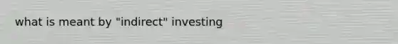 what is meant by "indirect" investing