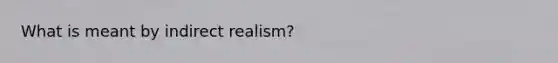 What is meant by indirect realism?