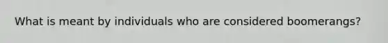 What is meant by individuals who are considered boomerangs?