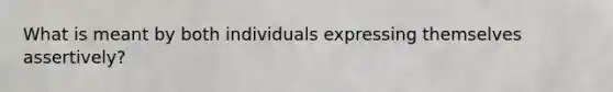 What is meant by both individuals expressing themselves assertively?