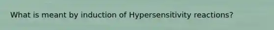 What is meant by induction of Hypersensitivity reactions?