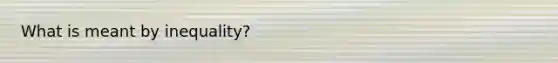 What is meant by inequality?