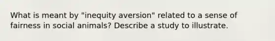 What is meant by "inequity aversion" related to a sense of fairness in social animals? Describe a study to illustrate.