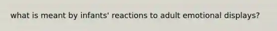 what is meant by infants' reactions to adult emotional displays?