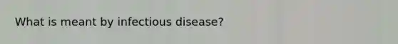 What is meant by infectious disease?