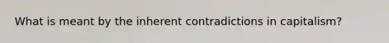 What is meant by the inherent contradictions in capitalism?