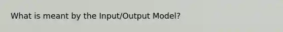 What is meant by the Input/Output Model?