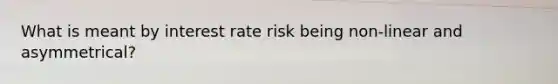 What is meant by interest rate risk being non-linear and asymmetrical?