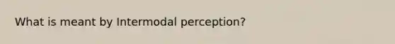 What is meant by Intermodal perception?