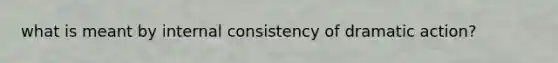 what is meant by internal consistency of dramatic action?