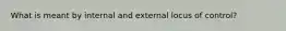 What is meant by internal and external locus of control?