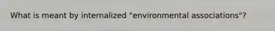 What is meant by internalized "environmental associations"?