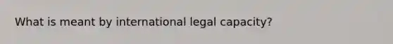 What is meant by international legal capacity?