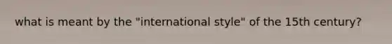 what is meant by the "international style" of the 15th century?