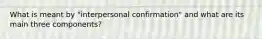 What is meant by "interpersonal confirmation" and what are its main three components?