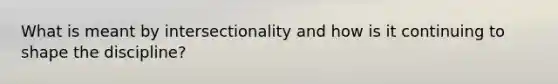 What is meant by intersectionality and how is it continuing to shape the discipline?