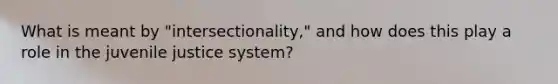 What is meant by "intersectionality," and how does this play a role in the juvenile justice system?