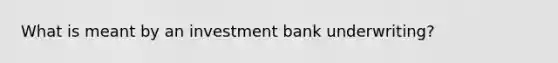 What is meant by an investment bank underwriting?