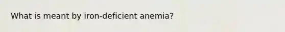 What is meant by iron-deficient anemia?