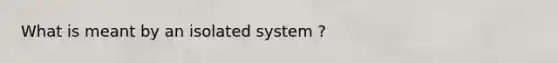 What is meant by an isolated system ?