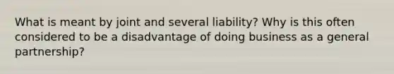 What is meant by joint and several liability? Why is this often considered to be a disadvantage of doing business as a general partnership?