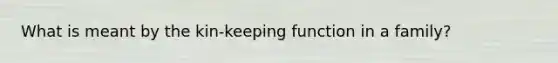 What is meant by the kin-keeping function in a family?