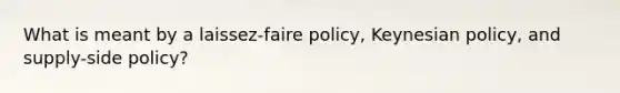 What is meant by a laissez-faire policy, Keynesian policy, and supply-side policy?