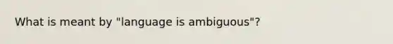 What is meant by "language is ambiguous"?