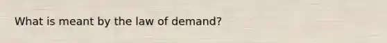 What is meant by the law of demand?