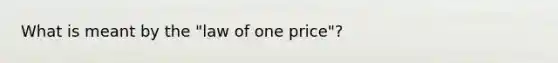 What is meant by the​ "law of one​ price"?