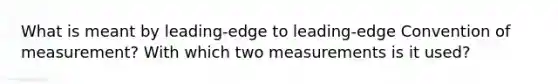 What is meant by leading-edge to leading-edge Convention of measurement? With which two measurements is it used?