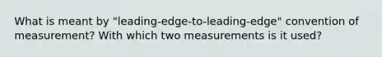 What is meant by "leading-edge-to-leading-edge" convention of measurement? With which two measurements is it used?