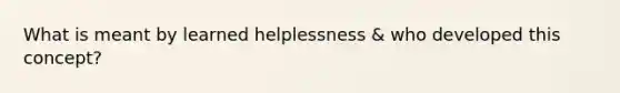 What is meant by learned helplessness & who developed this concept?