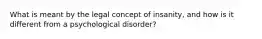 What is meant by the legal concept of insanity, and how is it different from a psychological disorder?