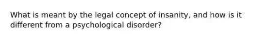 What is meant by the legal concept of insanity, and how is it different from a psychological disorder?