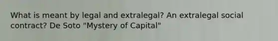 What is meant by legal and extralegal? An extralegal social contract? De Soto "Mystery of Capital"