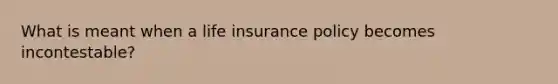 What is meant when a life insurance policy becomes incontestable?