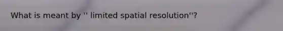 What is meant by '' limited spatial resolution''?