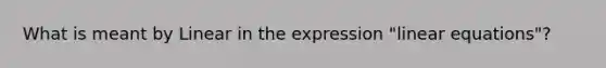 What is meant by Linear in the expression "linear equations"?