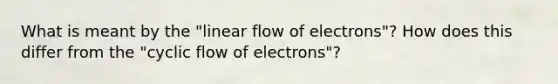 What is meant by the "linear flow of electrons"? How does this differ from the "cyclic flow of electrons"?