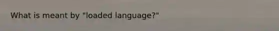 What is meant by "loaded language?"