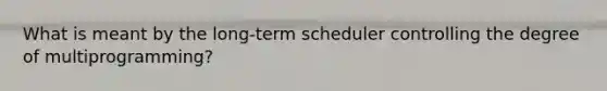 What is meant by the long-term scheduler controlling the degree of multiprogramming?