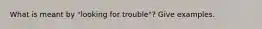 What is meant by "looking for trouble"? Give examples.