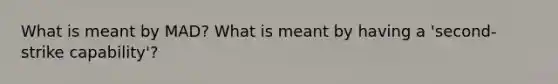 What is meant by MAD? What is meant by having a 'second-strike capability'?